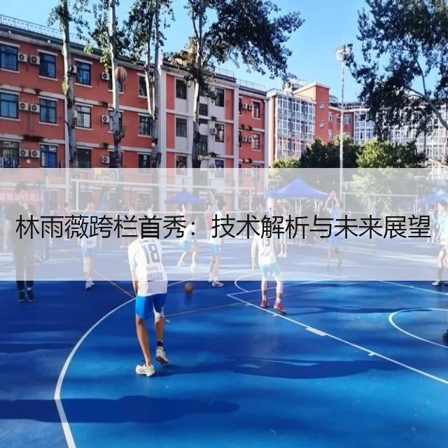 林雨薇跨栏首秀:技术解析与未来展望