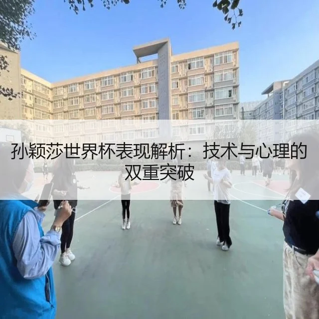 孙颖莎世界杯表现解析：技术与心理的双重突破