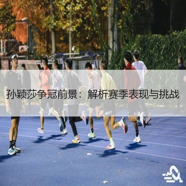 孙颖莎争冠前景：解析赛季表现与挑战