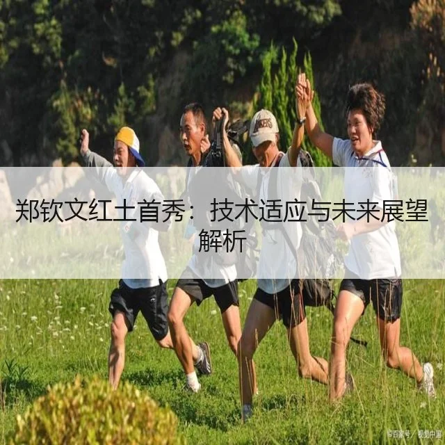 郑钦文红土首秀：技术适应与未来展望解析